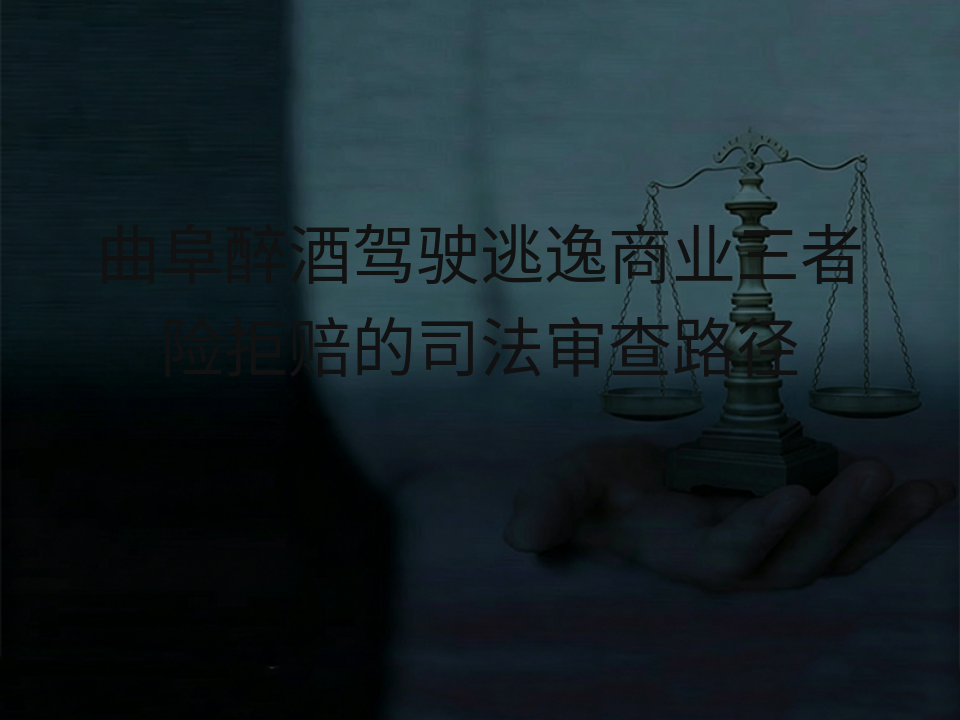 曲阜醉酒驾驶逃逸商业三者险拒赔的司法审查路径
