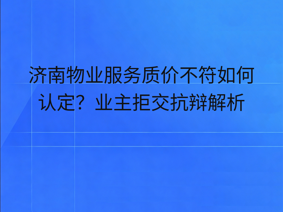 济南物业服务质价不符如何认定?业主拒交抗辩解析