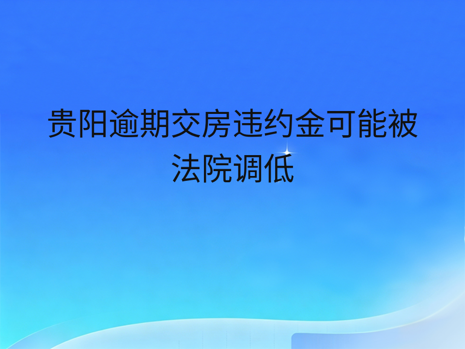 贵阳逾期交房违约金可能被法院调低