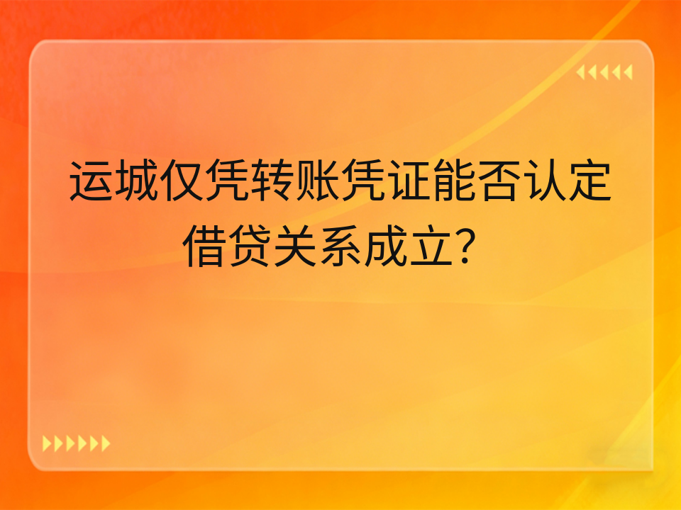 运城仅凭转账凭证能否认定借贷关系成立?
