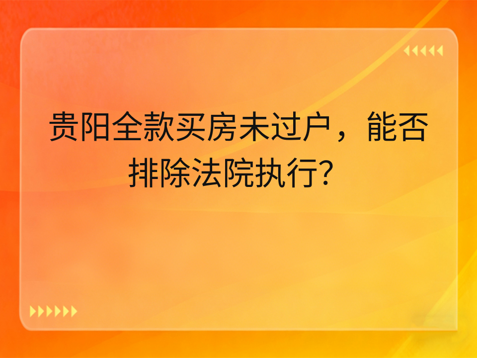 贵阳全款买房未过户,能否排除法院执行?