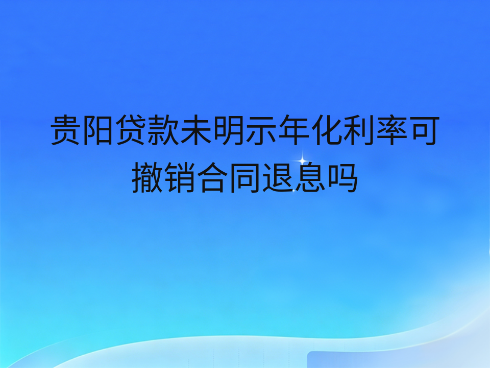 贵阳贷款未明示年化利率可撤销合同退息吗