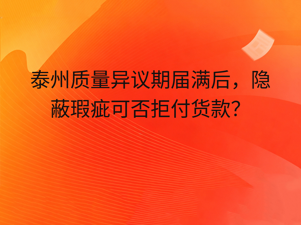 泰州质量异议期届满后,隐蔽瑕疵可否拒付货款?