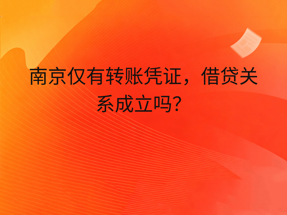 南京仅有转账凭证,借贷关系成立吗?