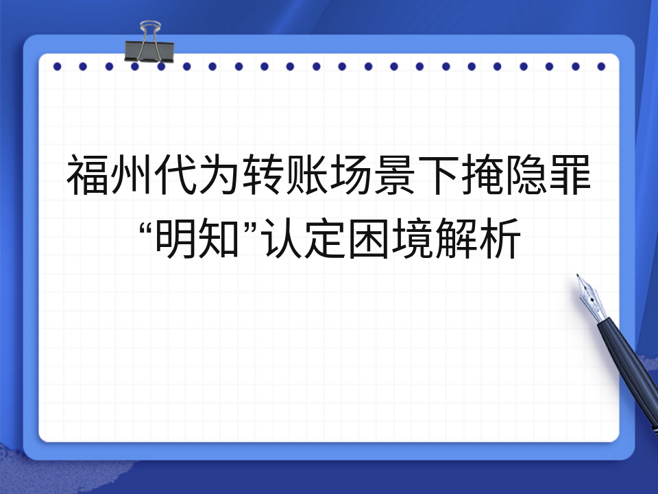 福州代为转账场景下掩隐罪“明知”认定困境解析