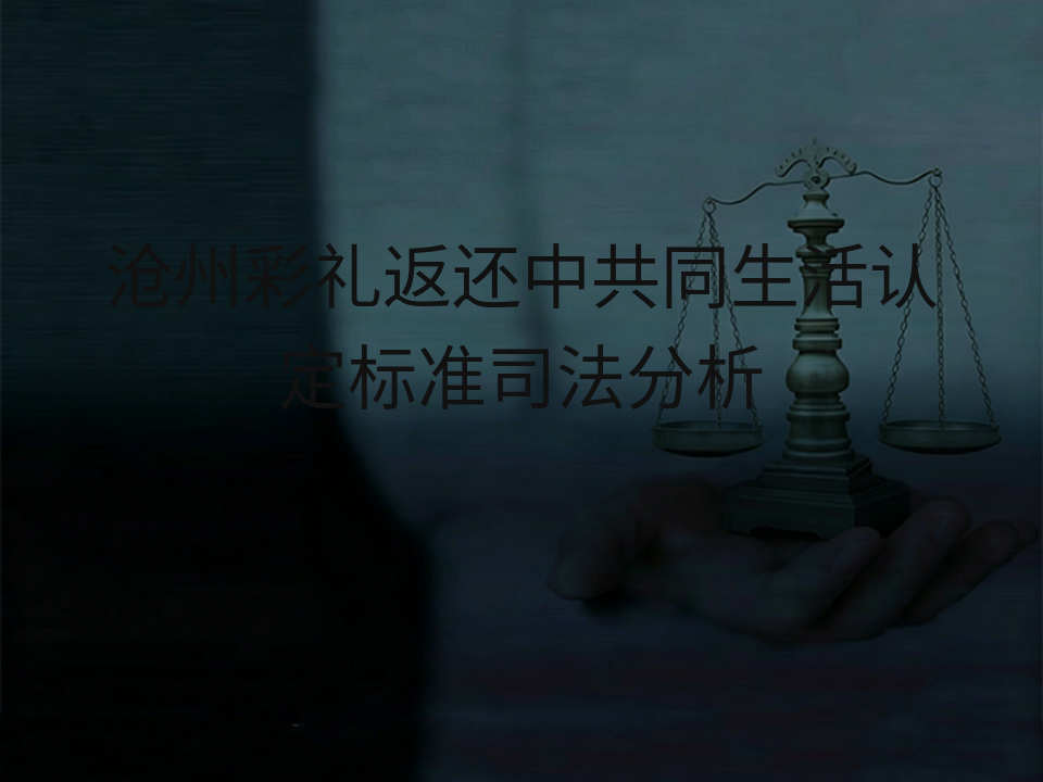 沧州彩礼返还中共同生活认定标准司法分析