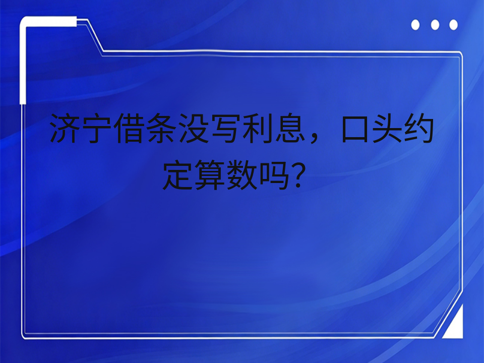 济宁借条没写利息,口头约定算数吗?