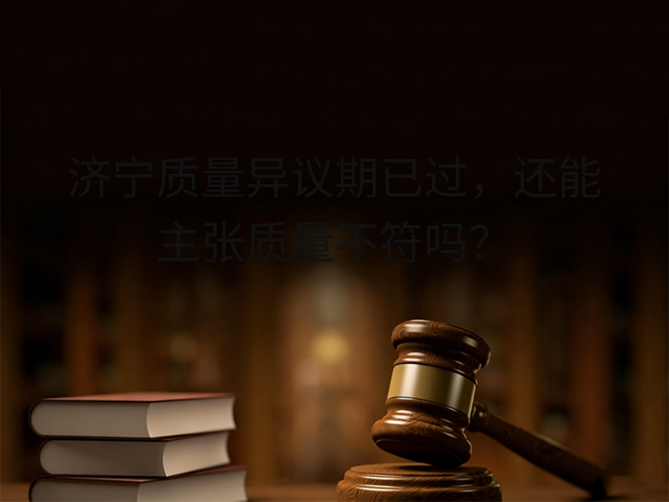 济宁质量异议期已过,还能主张质量不符吗?