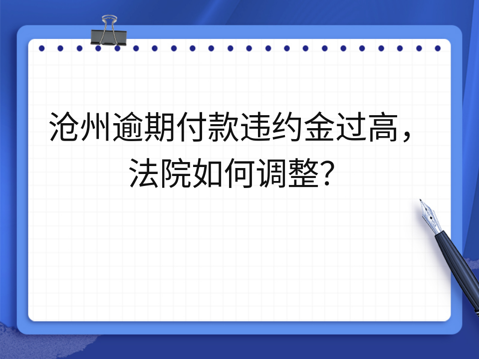 沧州逾期付款违约金过高，法院如何调整？