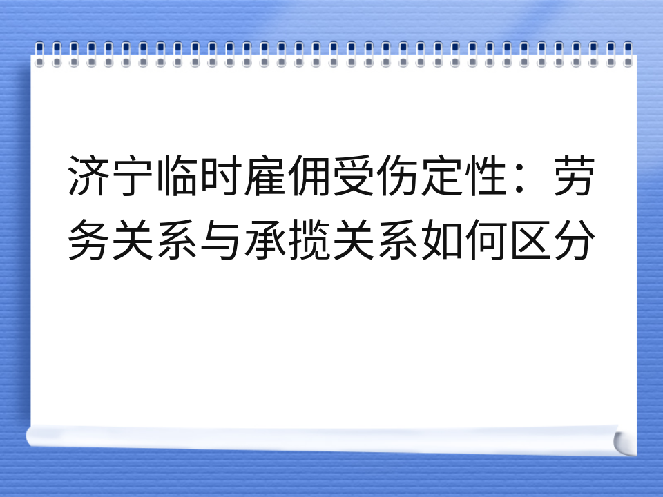济宁临时雇佣受伤定性:劳务关系与承揽关系如何区分