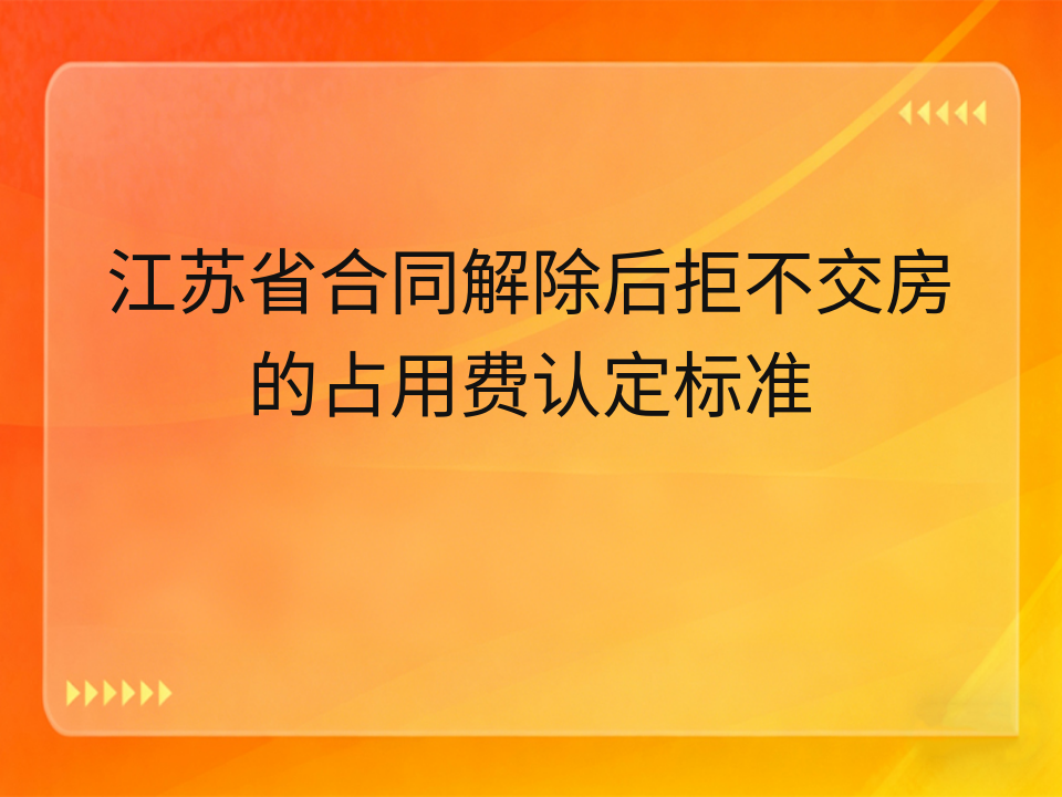 江苏省合同解除后拒不交房的占用费认定标准