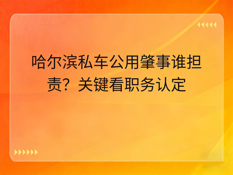 哈尔滨私车公用肇事谁担责?关键看职务认定