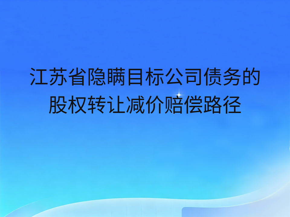 江苏省隐瞒目标公司债务的股权转让减价赔偿路径