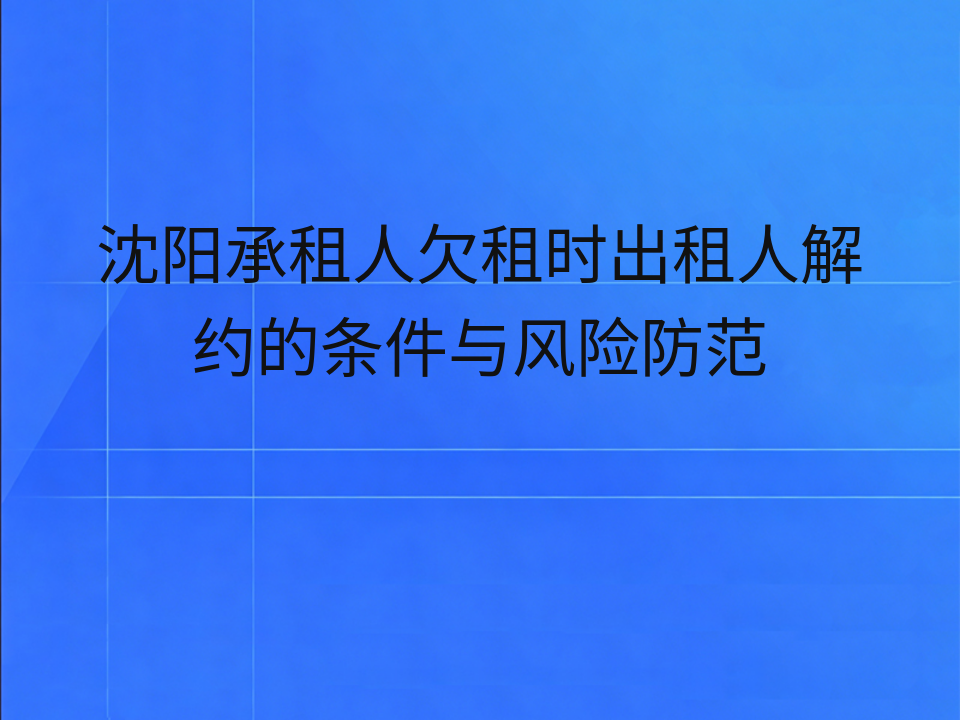 沈阳承租人欠租时出租人解约的条件与风险防范