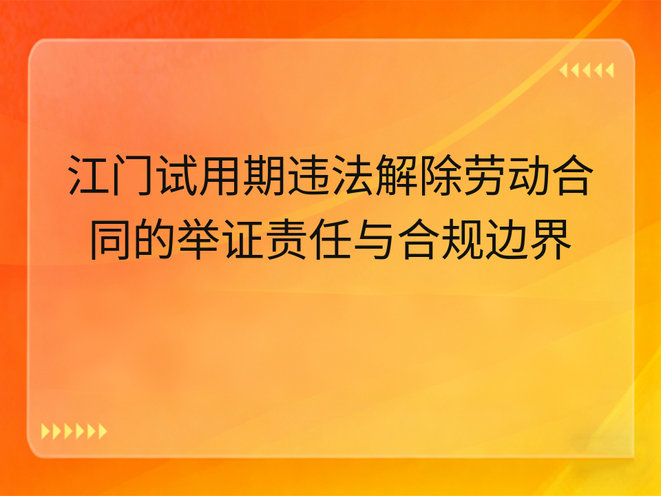 江门试用期违法解除劳动合同的举证责任与合规边界
