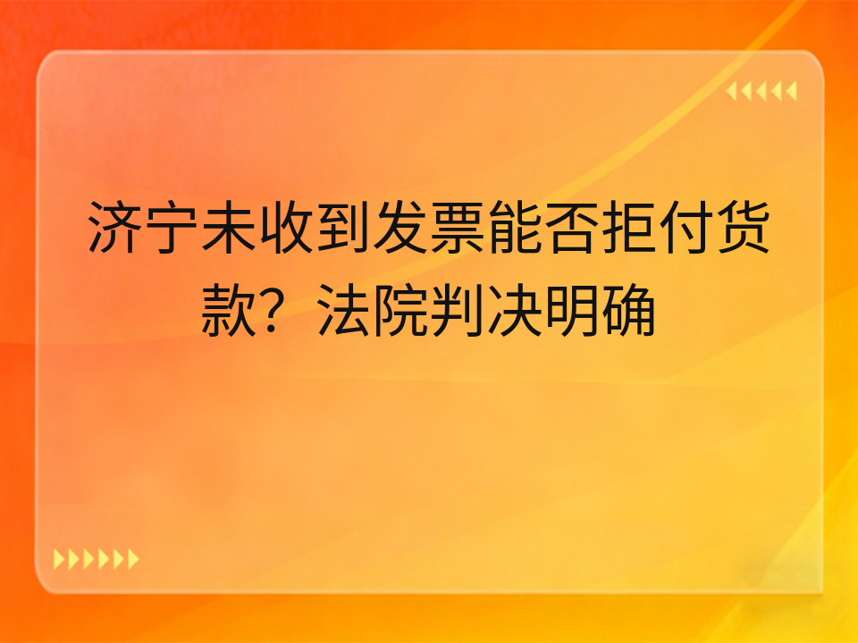济宁未收到发票能否拒付货款?法院判决明确