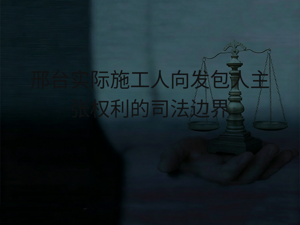 邢台实际施工人向发包人主张权利的司法边界