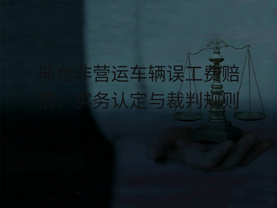 邢台非营运车辆误工费赔偿:实务认定与裁判规则