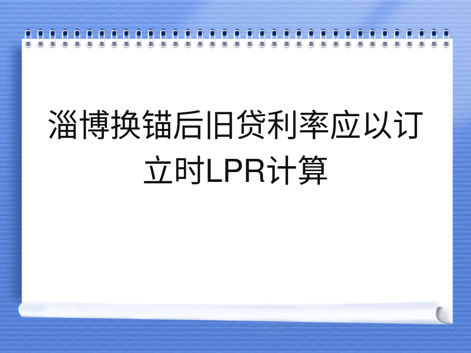 淄博换锚后旧贷利率应以订立时LPR计算