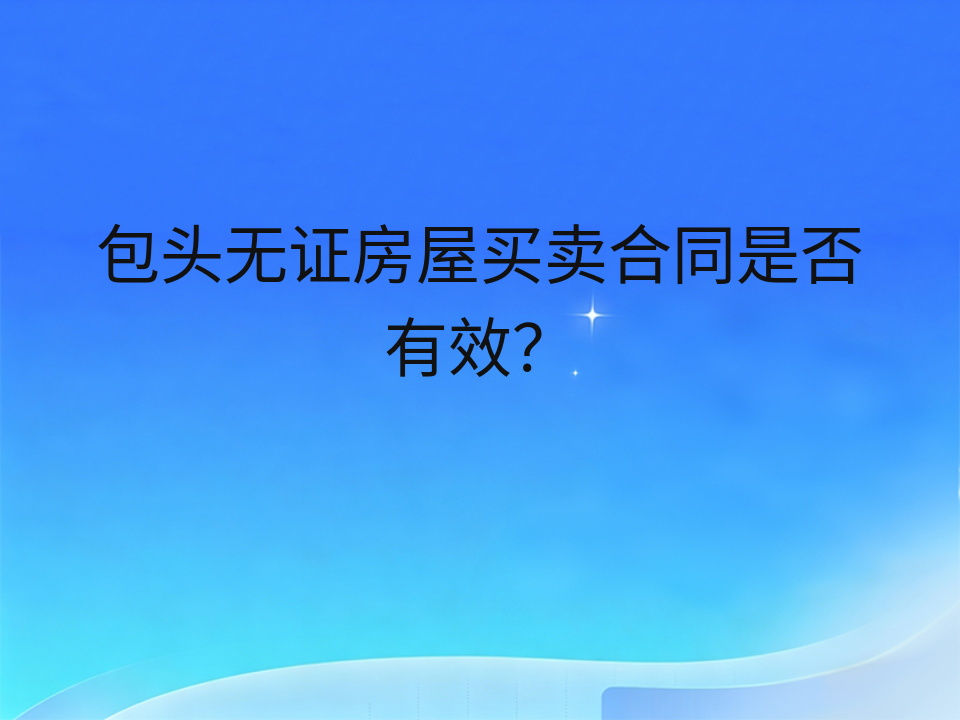 包头无证房屋买卖合同是否有效?