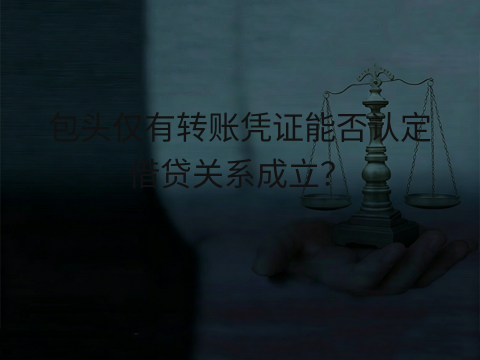 包头仅有转账凭证能否认定借贷关系成立?
