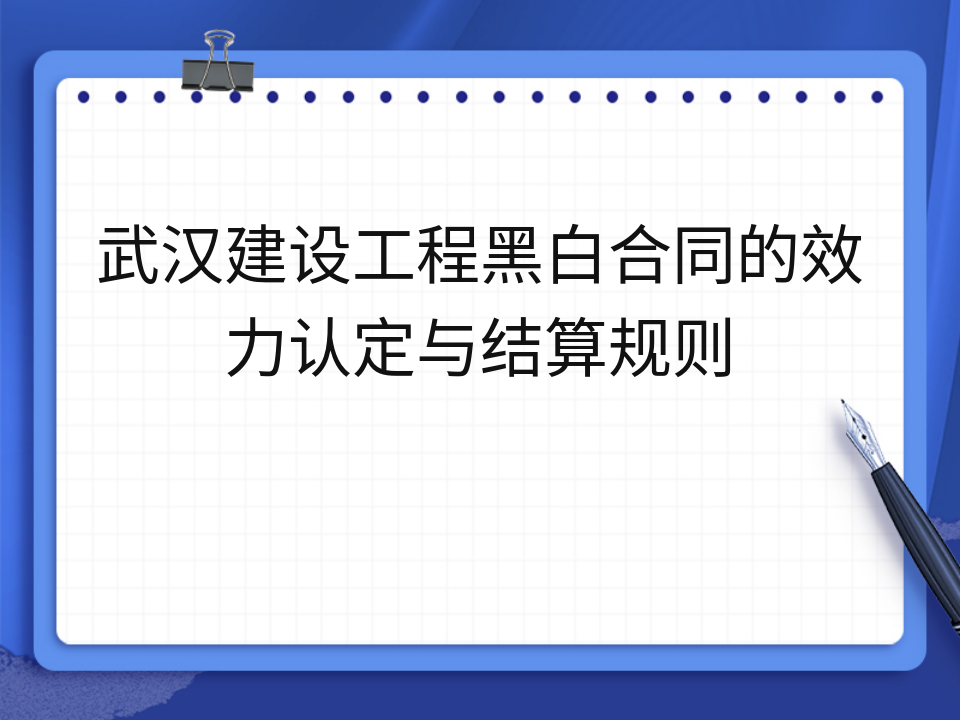 武汉建设工程黑白合同的效力认定与结算规则