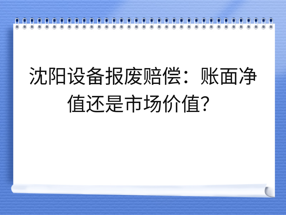 沈阳设备报废赔偿:账面净值还是市场价值?