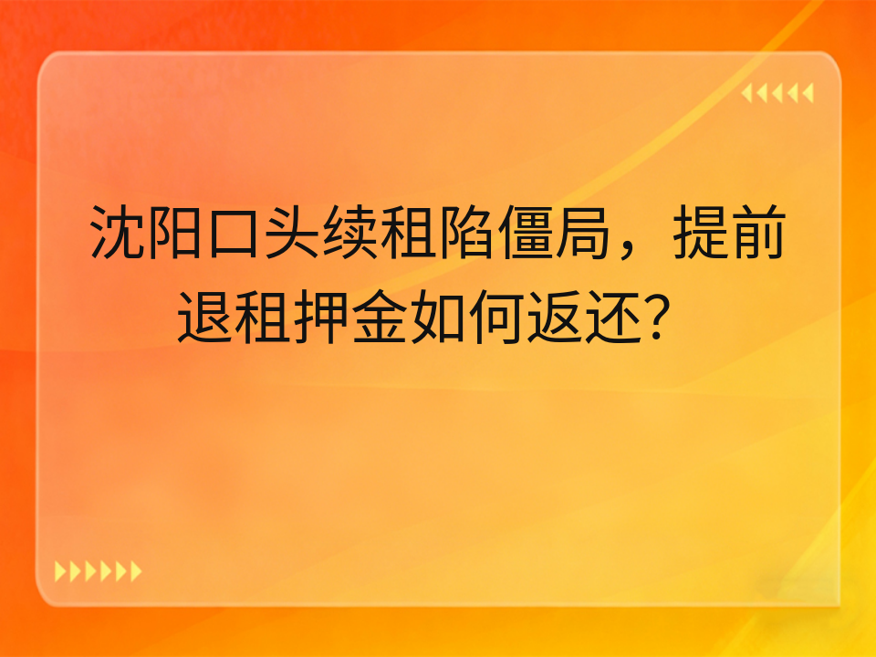 沈阳口头续租陷僵局,提前退租押金如何返还?