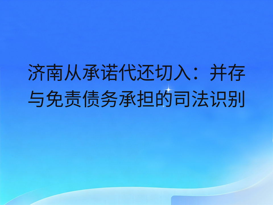 济南从承诺代还切入：并存与免责债务承担的司法识别