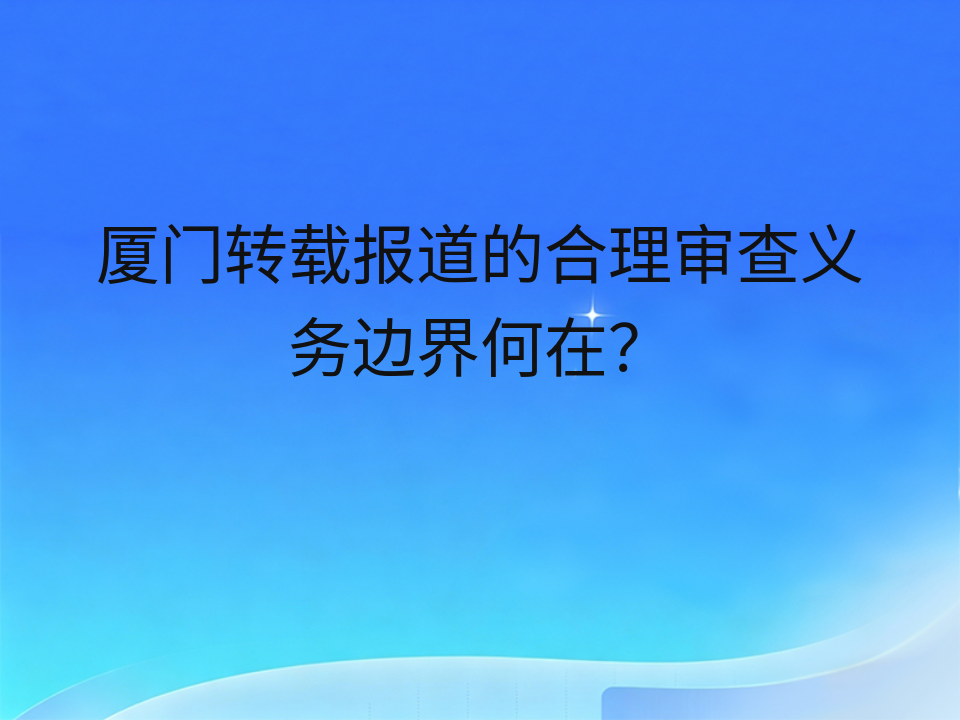 厦门转载报道的合理审查义务边界何在?