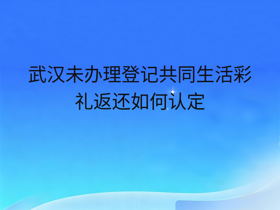 武汉未办理登记共同生活彩礼返还如何认定