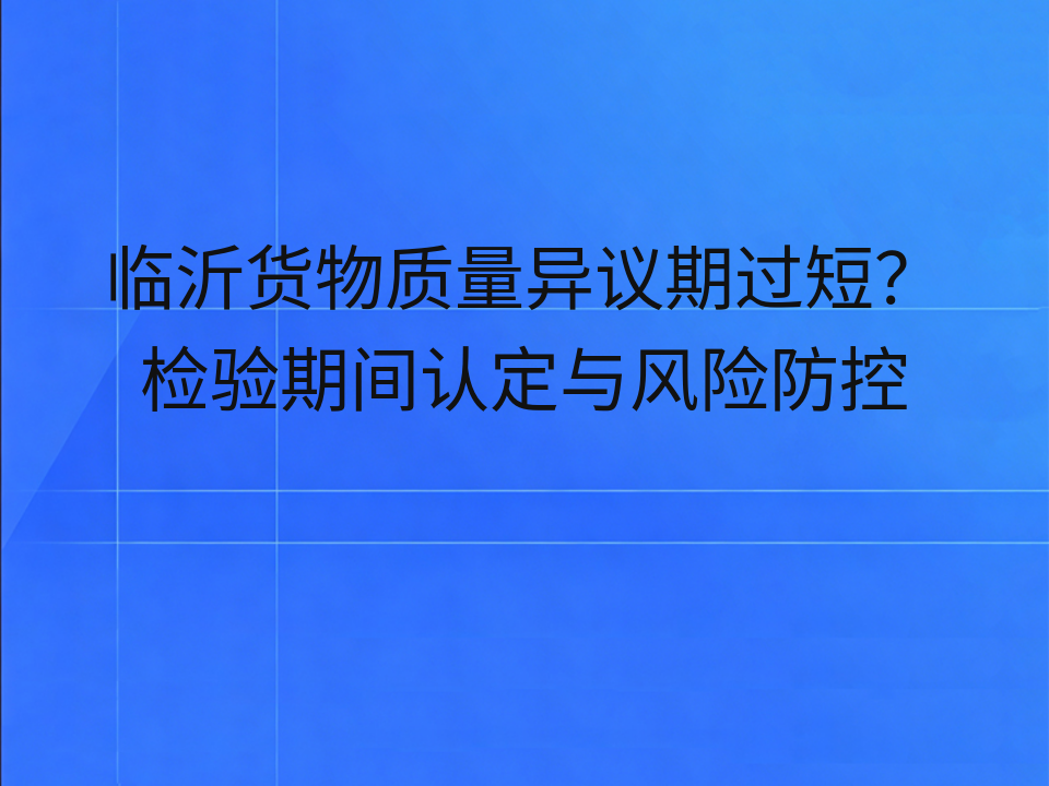 临沂货物质量异议期过短？检验期间认定与风险防控
