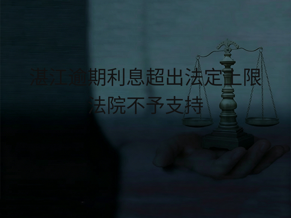 湛江逾期利息超出法定上限法院不予支持