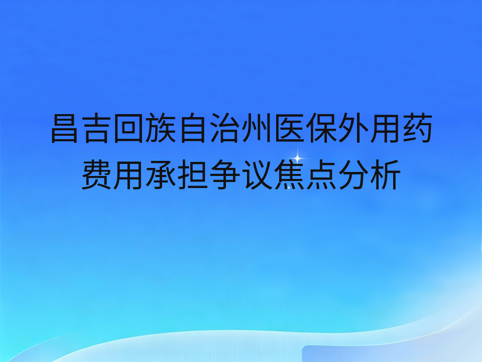 昌吉回族自治州医保外用药费用承担争议焦点分析
