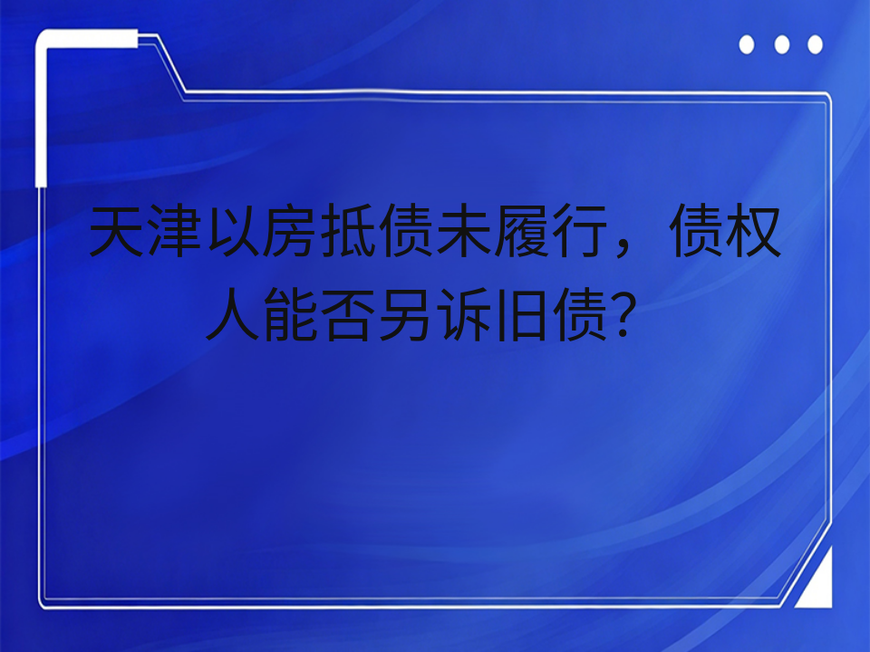 天津以房抵债未履行,债权人能否另诉旧债?