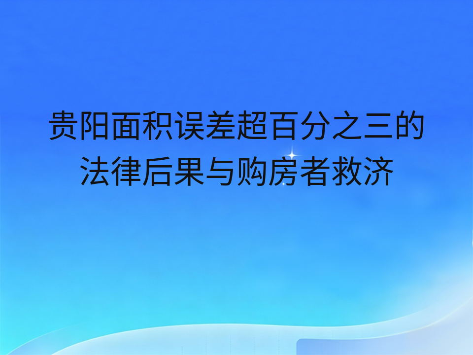 贵阳面积误差超百分之三的法律后果与购房者救济