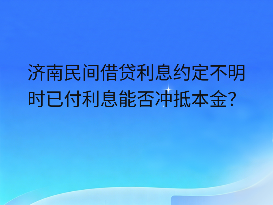 济南民间借贷利息约定不明时已付利息能否冲抵本金?