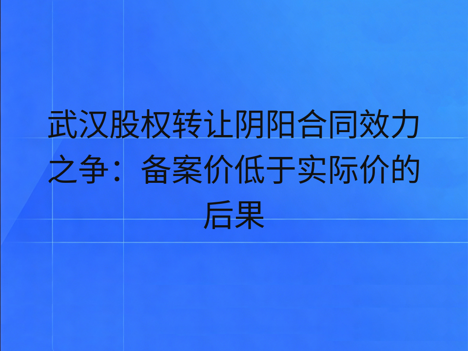 武汉股权转让阴阳合同效力之争：备案价低于实际价的后果