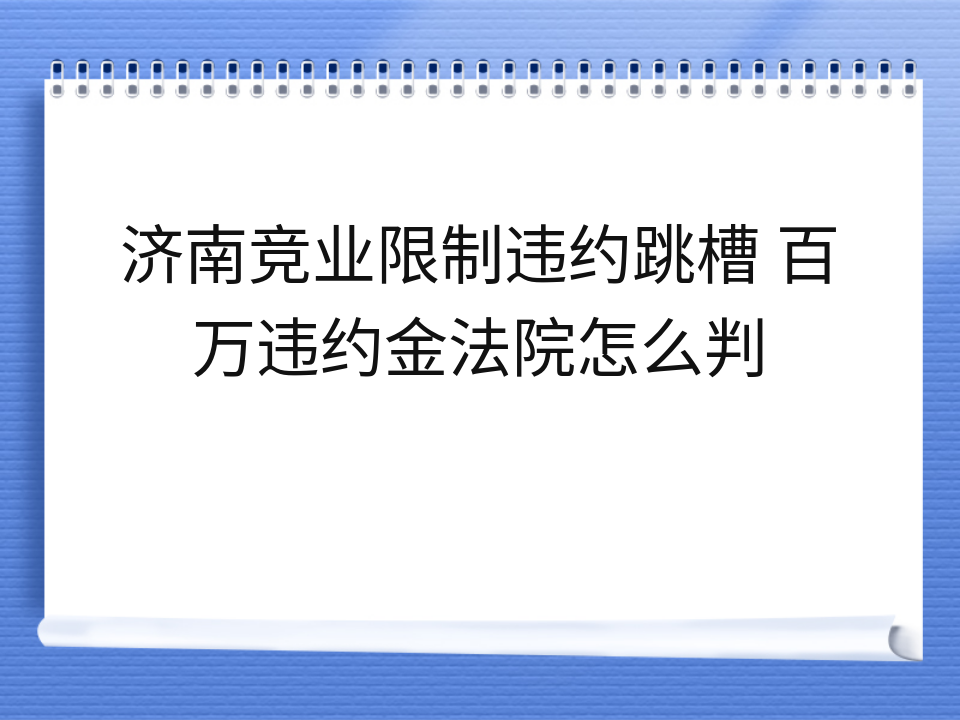 济南竞业限制违约跳槽 百万违约金法院怎么判