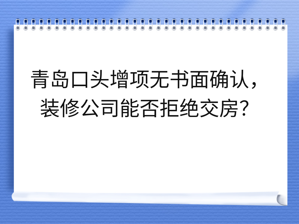 青岛口头增项无书面确认,装修公司能否拒绝交房?