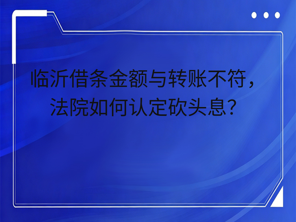 临沂借条金额与转账不符,法院如何认定砍头息?