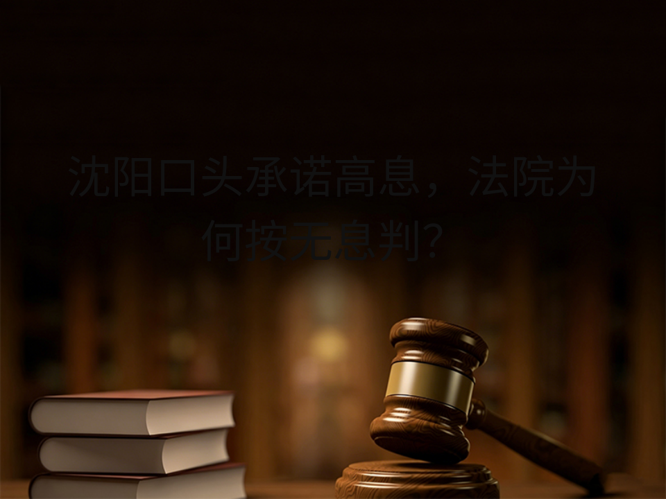 沈阳口头承诺高息，法院为何按无息判？