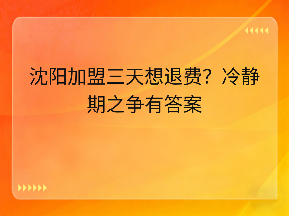 沈阳加盟三天想退费？冷静期之争有答案