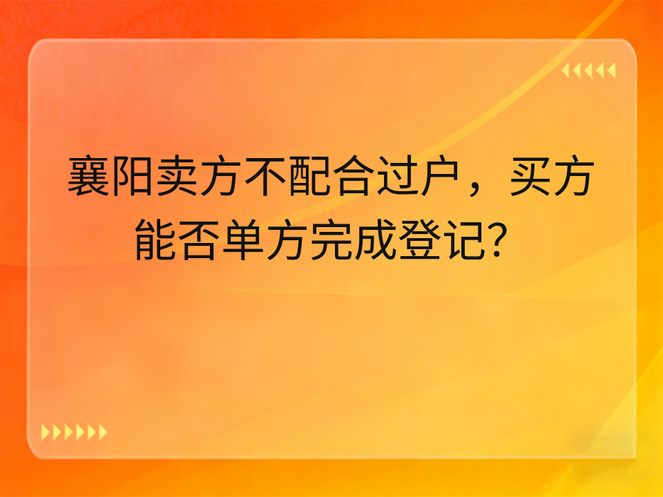 襄阳卖方不配合过户,买方能否单方完成登记?