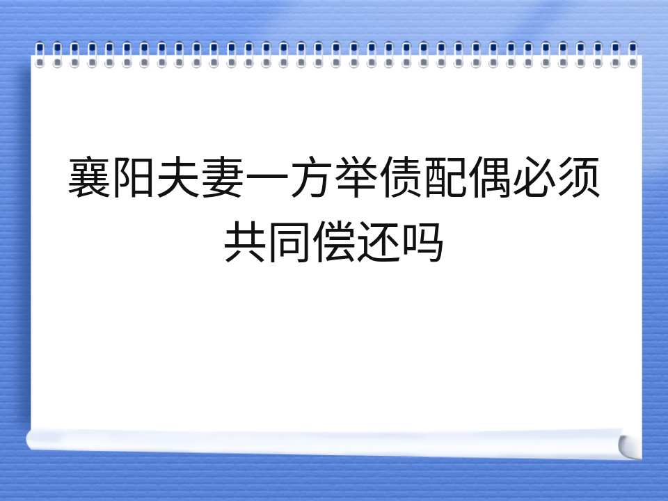 襄阳夫妻一方举债配偶必须共同偿还吗