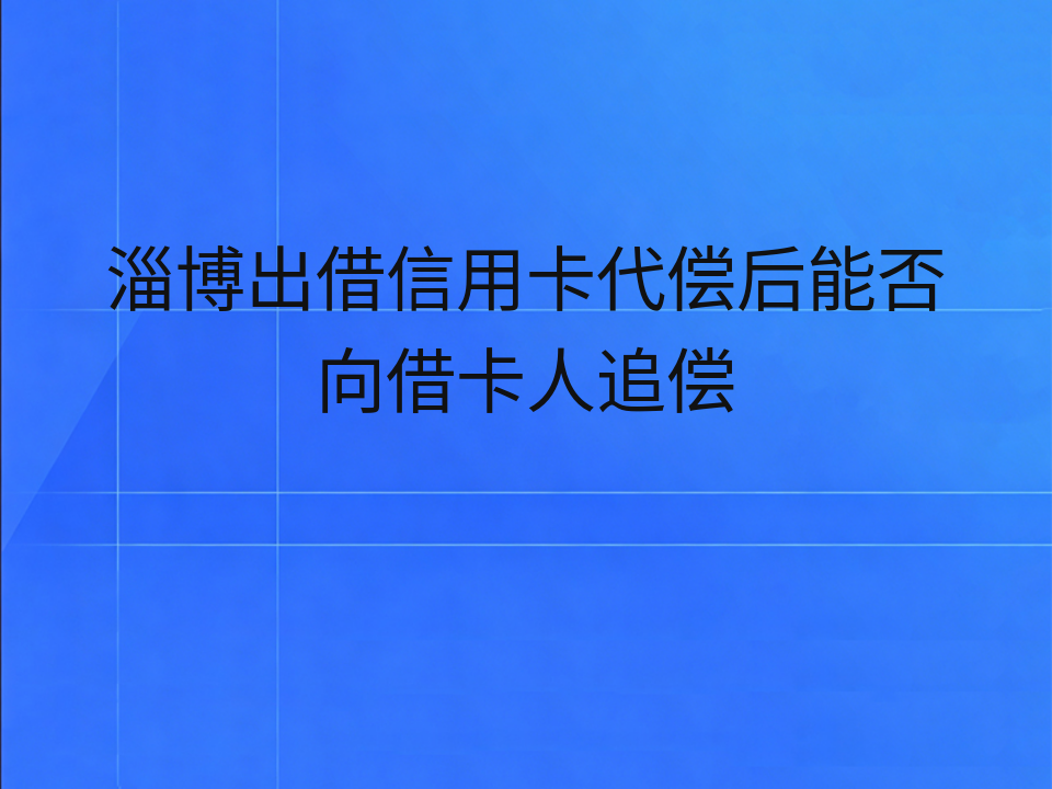 淄博出借信用卡代偿后能否向借卡人追偿