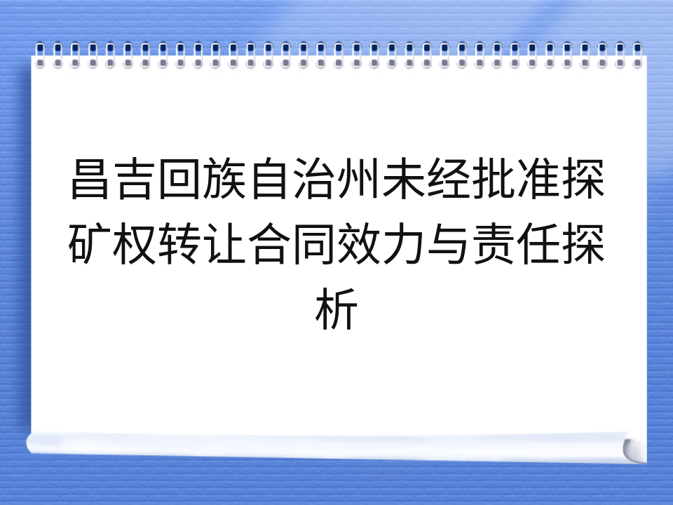 昌吉回族自治州未经批准探矿权转让合同效力与责任探析