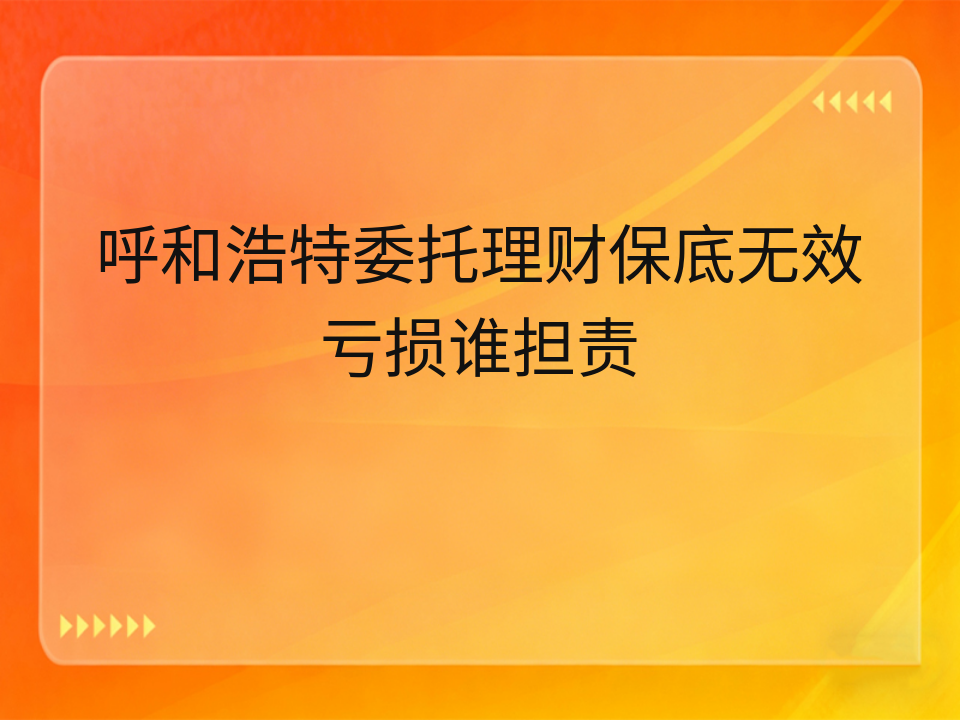 呼和浩特委托理财保底无效亏损谁担责