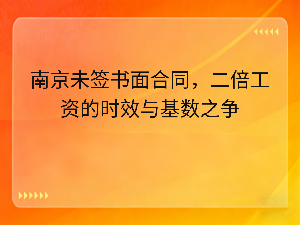 南京未签书面合同,二倍工资的时效与基数之争