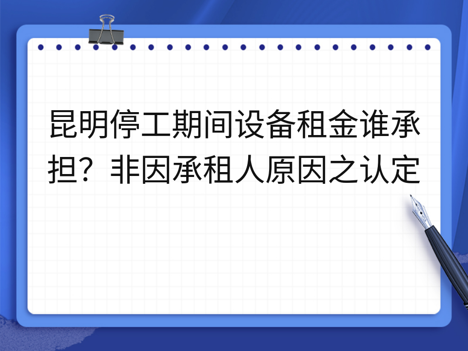 昆明停工期间设备租金谁承担？非因承租人原因之认定